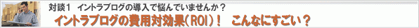 イントラブログの費用対効果(ROI)! 〔対談 1〕